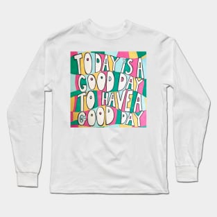 Today is a good day to have a good day Long Sleeve T-Shirt
